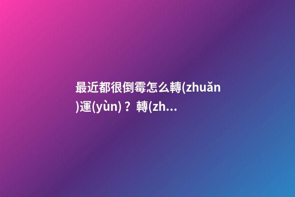 最近都很倒霉怎么轉(zhuǎn)運(yùn)？轉(zhuǎn)運(yùn)有辦法